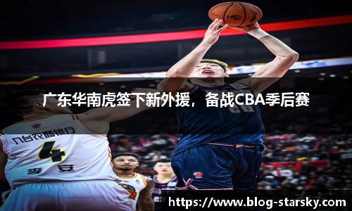 广东华南虎签下新外援，备战CBA季后赛