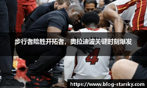 步行者险胜开拓者，奥拉迪波关键时刻爆发