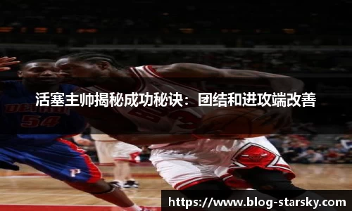 活塞主帅揭秘成功秘诀：团结和进攻端改善