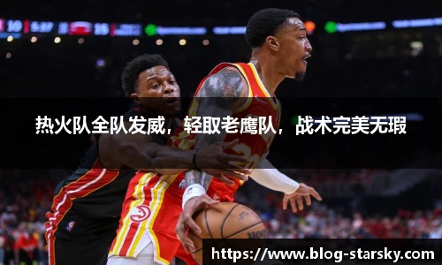 热火队全队发威，轻取老鹰队，战术完美无瑕