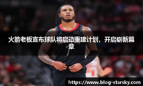 火箭老板宣布球队将启动重建计划，开启崭新篇章
