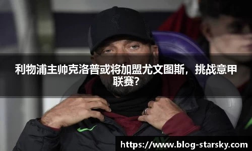 利物浦主帅克洛普或将加盟尤文图斯，挑战意甲联赛？