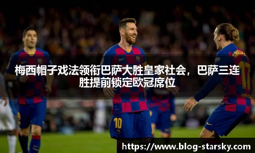 梅西帽子戏法领衔巴萨大胜皇家社会，巴萨三连胜提前锁定欧冠席位