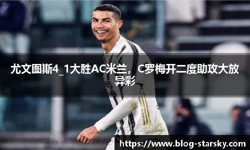 尤文图斯4_1大胜AC米兰，C罗梅开二度助攻大放异彩