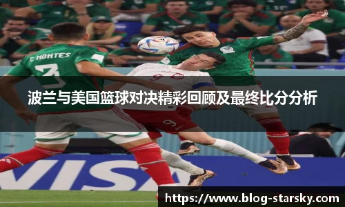 波兰与美国篮球对决精彩回顾及最终比分分析