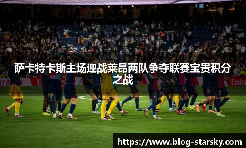 萨卡特卡斯主场迎战莱昂两队争夺联赛宝贵积分之战