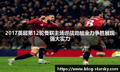 2017英超第12轮曼联主场迎战劲敌全力争胜展现强大实力