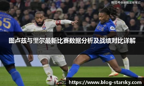 图卢兹与里尔最新比赛数据分析及战绩对比详解