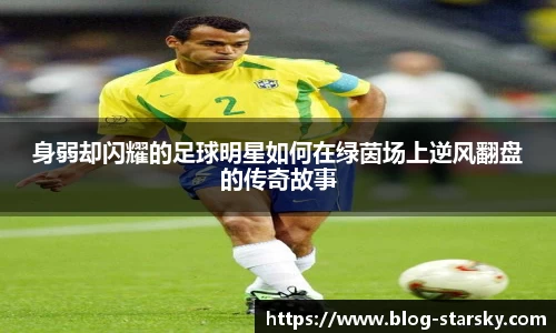 身弱却闪耀的足球明星如何在绿茵场上逆风翻盘的传奇故事