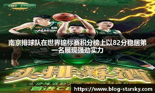 南京排球队在世界锦标赛积分榜上以82分稳居第一名展现强劲实力