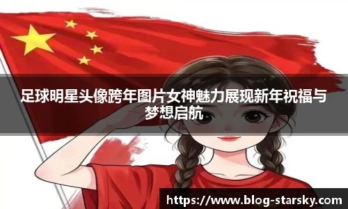 足球明星头像跨年图片女神魅力展现新年祝福与梦想启航