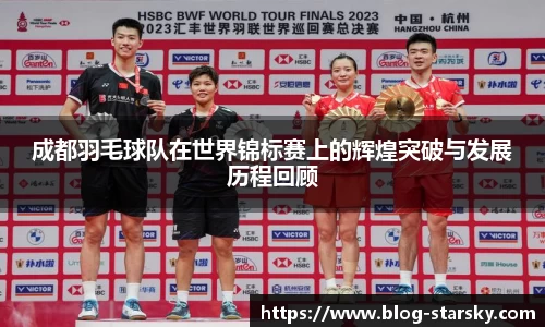 成都羽毛球队在世界锦标赛上的辉煌突破与发展历程回顾