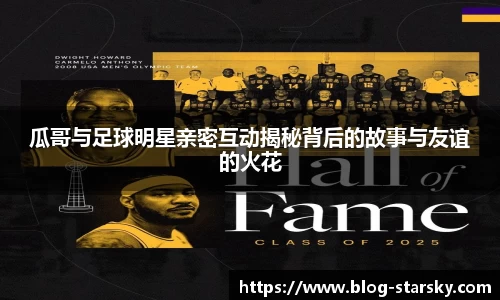 瓜哥与足球明星亲密互动揭秘背后的故事与友谊的火花